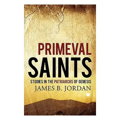 "Primeval Saints: Studies in the Patriarchs of Genesis" - "" ("Jordan James B.")(Paperback)