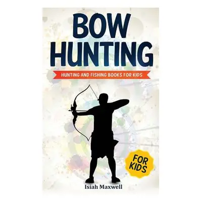 "Bow Hunting for Kids: Hunting and Fishing Books for Kids" - "" ("Maxwell Isiah")(Paperback)