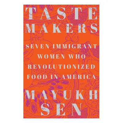 "Taste Makers: Seven Immigrant Women Who Revolutionized Food in America" - "" ("Sen Mayukh")(Pev