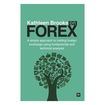 "Kathleen Brooks on Forex: A Simple Approach to Trading Foreign Exchange Using Fundamental and T