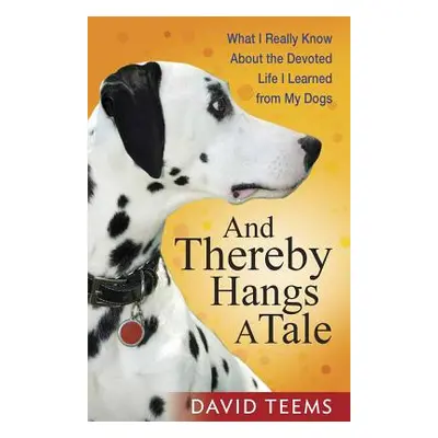 "And Thereby Hangs a Tale: What I Really Know about the Devoted Life I Learned from My Dogs" - "