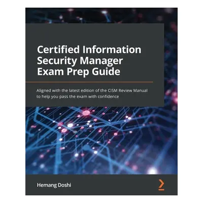 "Certified Information Security Manager Exam Prep Guide: Aligned with the latest edition of the 