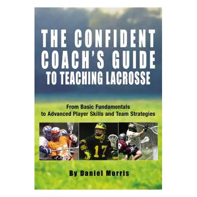 "Confident Coach's Guide to Teaching Lacrosse: From Basic Fundamentals to Advanced Player Skills