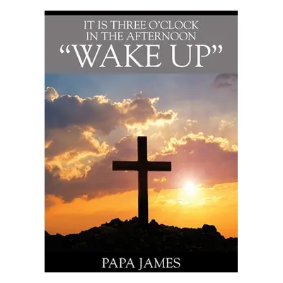 "It is Three O'Clock in the Afternoon WAKE UP" - "" ("James Papa")(Paperback)