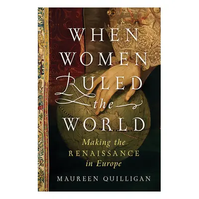 "When Women Ruled the World: Making the Renaissance in Europe" - "" ("Quilligan Maureen")(Pevná 