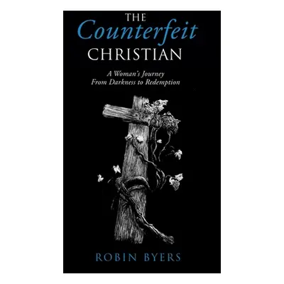 "The Counterfeit Christian: A Woman's Journey From Darkness to Redemption" - "" ("Byers Robin")(