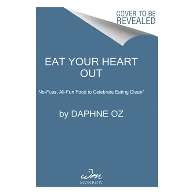 "Eat Your Heart Out: All-Fun, No-Fuss Food to Celebrate Eating Clean" - "" ("Oz Daphne")(Pevná v