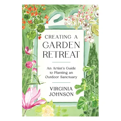 "Creating a Garden Retreat: An Artist's Guide to Planting an Outdoor Sanctuary" - "" ("Johnson V