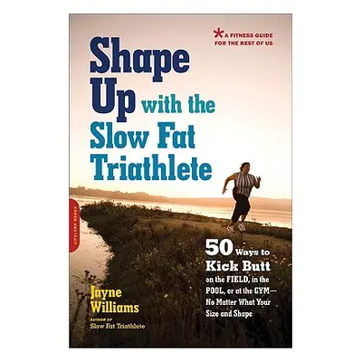 "Shape Up with the Slow Fat Triathlete: 50 Ways to Kick Butt on the Field, in the Pool, or at th