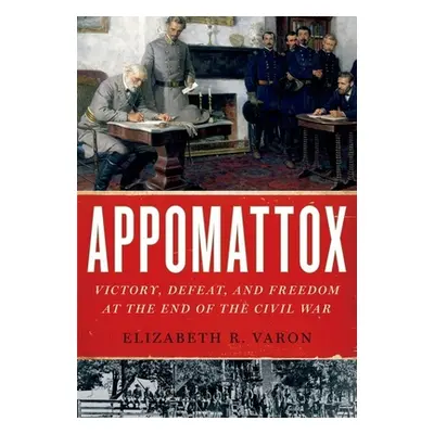 "Appomattox: Victory, Defeat, and Freedom at the End of the Civil War" - "" ("Varon Elizabeth R.