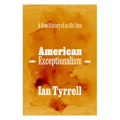 "American Exceptionalism: A New History of an Old Idea" - "" ("Tyrrell Ian")(Pevná vazba)