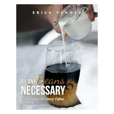 "By Any Beans Necessary: Cheap Hacks for Fancy Coffee at Home" - "" ("Penner Erica")(Paperback)