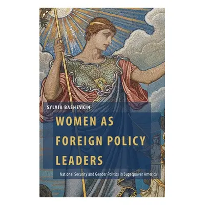 "Women as Foreign Policy Leaders: National Security and Gender Politics in Superpower America" -