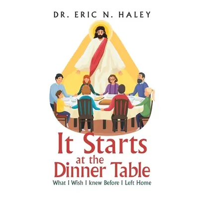 "It Starts at the Dinner Table: What I Wish I Knew Before I Left Home" - "" ("Haley Eric N.")(Pe