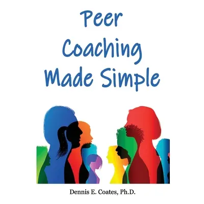 "Peer Coaching Made Simple: How to Do the 6 Things That Matter Most When Helping Someone Improve