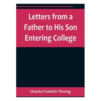 "Letters from a Father to His Son Entering College" - "" ("Franklin Thwing Charles")(Paperback)