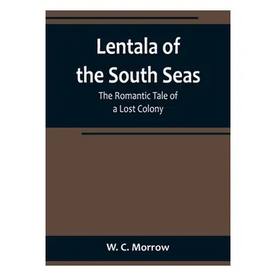 "Lentala of the South Seas: The Romantic Tale of a Lost Colony" - "" ("C. Morrow W.")(Paperback)