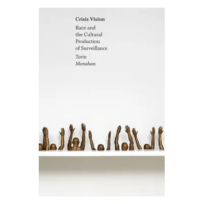 "Crisis Vision: Race and the Cultural Production of Surveillance" - "" ("Monahan Torin")(Pevná v