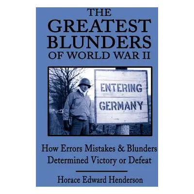 "The Greatest Blunders of World War II: How Errors Mistakes & Blunders Determined Victory or Def