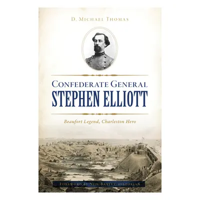 "Confederate General Stephen Elliott: Beaufort Legend, Charleston Hero" - "" ("Thomas D. Michael