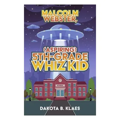 "Malcolm Webster, (Aspiring) 5th-Grade Whiz Kid: Volume 1" - "" ("Klaes Dakota B.")(Paperback)