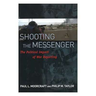 "Shooting the Messenger: The Political Impact of War Reporting" - "" ("Moorcraft Paul L.")(Pevná