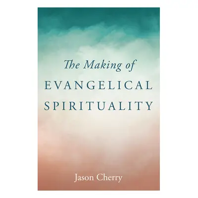 "The Making of Evangelical Spirituality" - "" ("Cherry Jason")(Paperback)