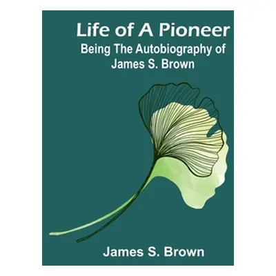 "Life of a Pioneer: Being the Autobiography of James S. Brown" - "" ("S. Brown James")(Paperback