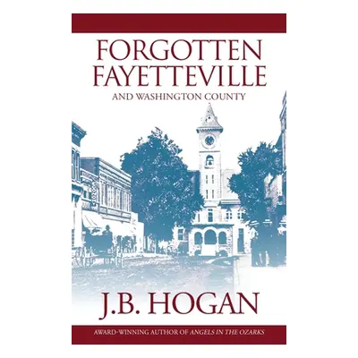 "Forgotten Fayetteville: And Washington County" - "" ("Hogan J. B.")(Paperback)