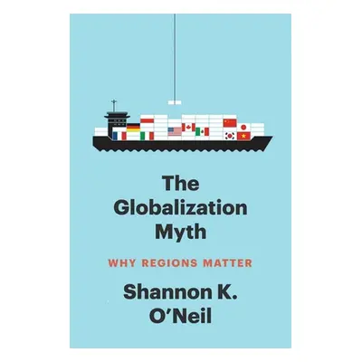 "The Globalization Myth: Why Regions Matter" - "" ("O'Neil Shannon K.")(Paperback)