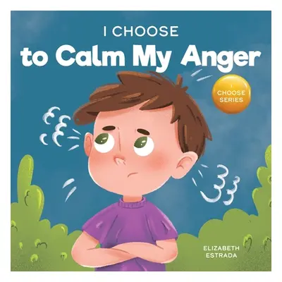 "I Choose to Calm My Anger: A Colorful, Picture Book About Anger Management And Managing Difficu