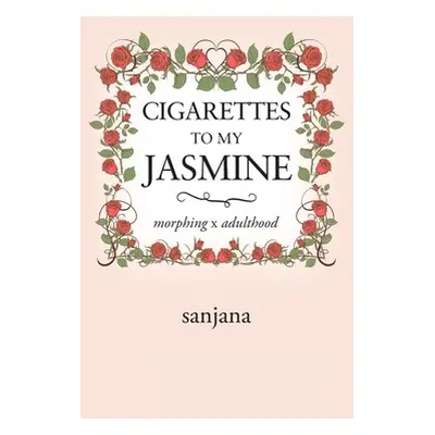 "Cigarettes to My Jasmine: Morphing X Adulthood" - "" ("Sanjana")(Paperback)