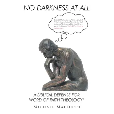 "No Darkness at All: A Biblical Defense for Word of Faith Theology" - "" ("Maffucci Michael")(Pa