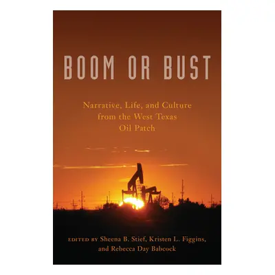 "Boom or Bust: Narrative, Life, and Culture from the West Texas Oil Patch" - "" ("Stief Sheena B