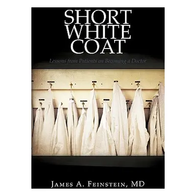 "Short White Coat: Lessons from Patients on Becoming a Doctor" - "" ("James a. Feinstein MD")(Pa