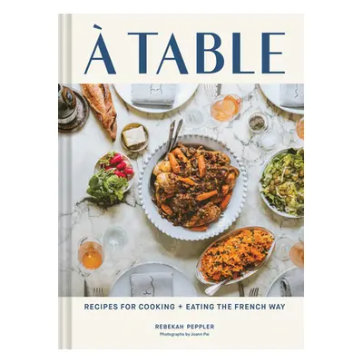 "A Table: Recipes for Cooking and Eating the French Way" - "" ("Peppler Rebekah")(Pevná vazba)