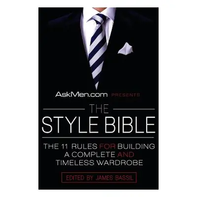 "Askmen.com Presents the Style Bible: The 11 Rules for Building a Complete and Timeless Wardrobe