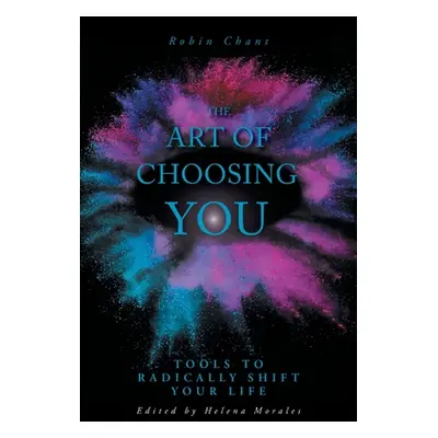 "The Art of Choosing You: Tools to Radically Shift Your Life" - "" ("Chant Robin")(Paperback)