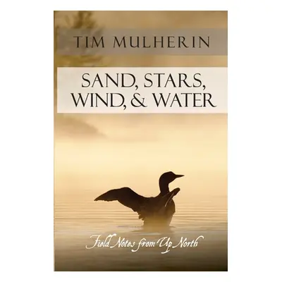 "Sand, Stars, Wind, & Water: Field Notes from Up North" - "" ("Mulherin Tim")(Paperback)