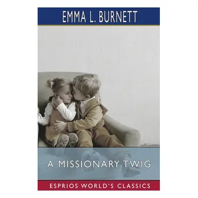 "A Missionary Twig (Esprios Classics)" - "" ("Burnett Emma L.")(Paperback)