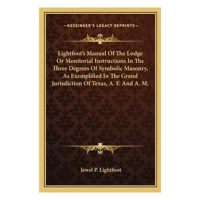 "Lightfoot's Manual of the Lodge or Monitorial Instructions in the Three Degrees of Symbolic Mas