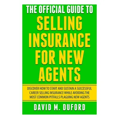 "The Official Guide To Selling Insurance For New Agents: Discover How To Start And Sustain A Suc