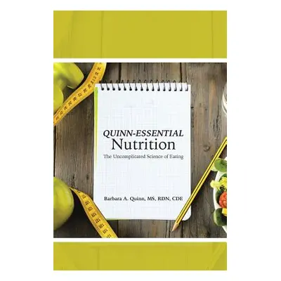 "Quinn-Essential Nutrition: The Uncomplicated Science of Eating" - "" ("Quinn MS Rd Cde Barbara 