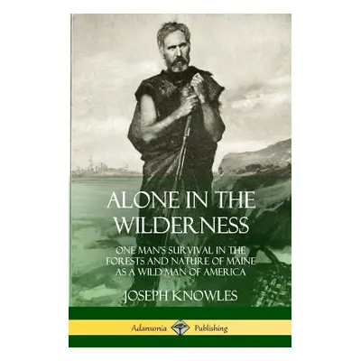 "Alone in the Wilderness: One Man's Survival in the Forests and Nature of Maine as a Wild Man of