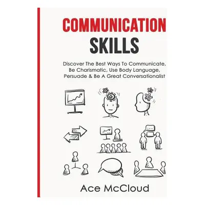 "Communication Skills: Discover The Best Ways To Communicate, Be Charismatic, Use Body Language,