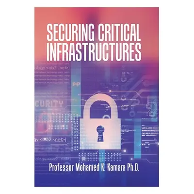 "Securing Critical Infrastructures" - "" ("Kamara Mohamed K.")(Pevná vazba)