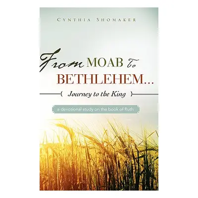 "From Moab to Bethlehem...Journey to the King" - "" ("Shomaker Cynthia")(Paperback)