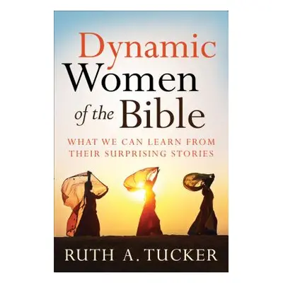 "Dynamic Women of the Bible: What We Can Learn from Their Surprising Stories" - "" ("Tucker Ruth