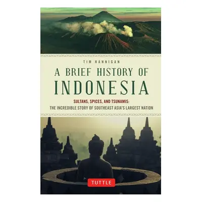 "A Brief History of Indonesia: Sultans, Spices, and Tsunamis: The Incredible Story of Southeast 