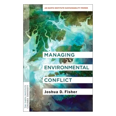 "Managing Environmental Conflict: An Earth Institute Sustainability Primer" - "" ("Fisher Joshua